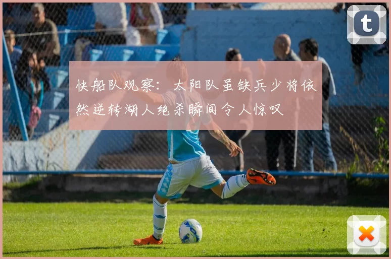 快船队观察：太阳队虽缺兵少将依然逆转湖人绝杀瞬间令人惊叹