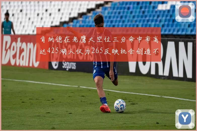 肯纳德在老鹰大空位三分命中率高达425湖人仅为265反映机会创造不足
