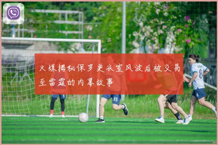 火媒揭秘保罗更衣室风波后被交易至雷霆的内幕故事