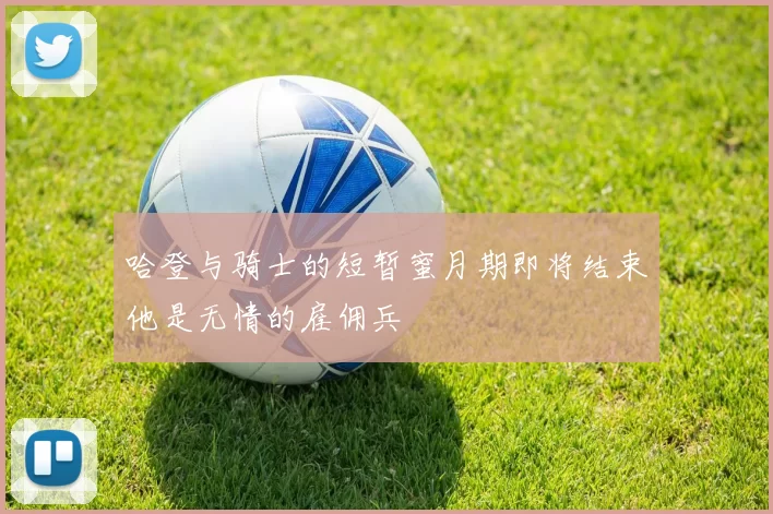哈登与骑士的短暂蜜月期即将结束他是无情的雇佣兵