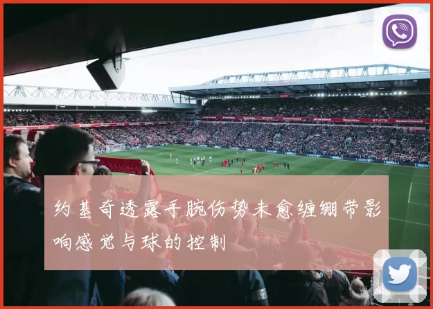 约基奇透露手腕伤势未愈缠绷带影响感觉与球的控制