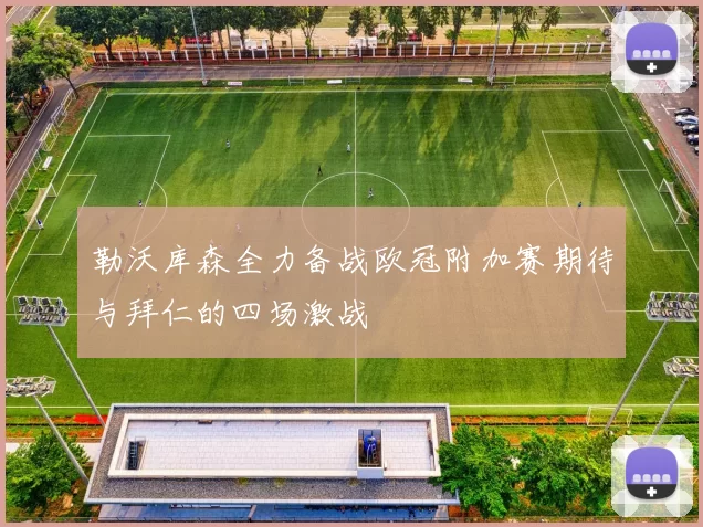 勒沃库森全力备战欧冠附加赛期待与拜仁的四场激战
