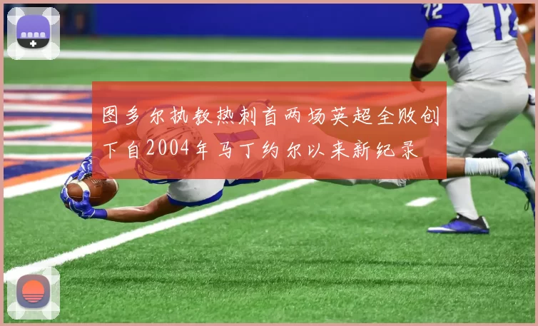 图多尔执教热刺首两场英超全败创下自2004年马丁约尔以来新纪录