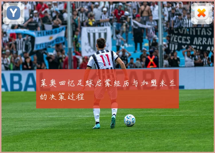莱奥回忆足球启蒙经历与加盟米兰的决策过程