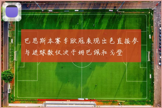 巴恩斯本赛季欧冠表现出色直接参与进球数仅次于姆巴佩和戈登