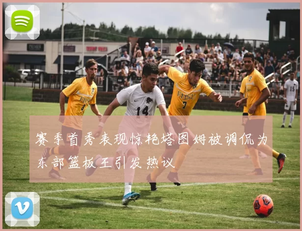 赛季首秀表现惊艳塔图姆被调侃为东部篮板王引发热议