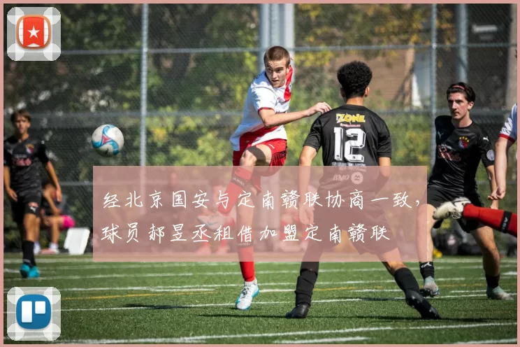 经北京国安与定南赣联协商一致，球员郝昱丞租借加盟定南赣联