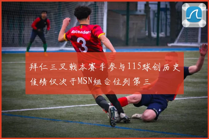 拜仁三叉戟本赛季参与115球创历史佳绩仅次于MSN组合位列第三