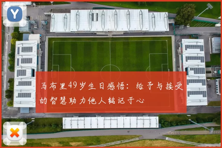 马布里49岁生日感悟：给予与接受的智慧助力他人铭记于心