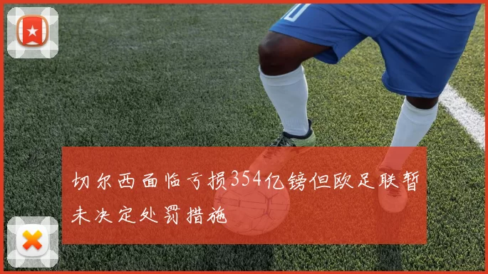 切尔西面临亏损354亿镑但欧足联暂未决定处罚措施